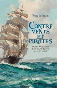 Robert Béné - Contre vents et pirates - Ou les aventures d'un jeune Rétais au XVIIIe siècle.