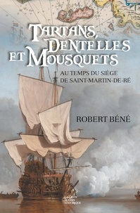 Robert Béné - Tartans, dentelles et mousquets - au temps du siège de Saint-Martin-de-Ré, 1627.