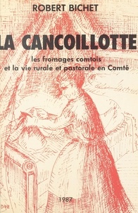 Robert Bichet et Arlette Badoz - La cancoillotte - Les fromages comtois et la vie rurale et pastorale en comté.