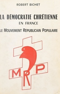 Robert Bichet - La démocratie chrétienne en France - Le mouvement républicain populaire.