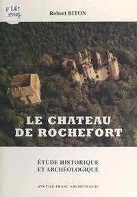 Robert Biton - Le château de Rochefort - Étude historique et archéologique.