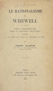 Robert Blanché - Le rationalisme de Whewell - Thèse complémentaire pour le Doctorat ès lettres présentée à la Faculté des lettres de l'Université de Paris.
