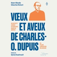 Robert Blondin et Sébastien Richard - Vœux et aveux de Charles O. Dupuis - Un artiste coincé en soutane dans un Québec en pleine libération religieuse.
