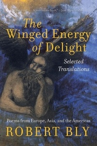 Robert Bly - The Winged Energy of Delight - Selected Translations.
