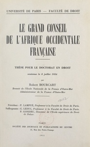 Robert Bourcart et  Faculté de droit et des scienc - Le grand Conseil de l'Afrique occidentale française - Thèse pour le Doctorat en droit soutenue le 8 juillet 1954.