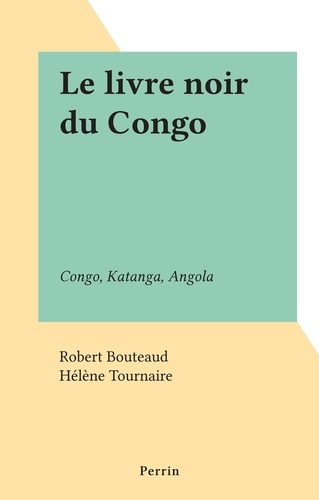 Le livre noir du Congo. Congo, Katanga, Angola