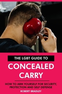  Robert Bradley - The LGBT Guide to Concealed Carry: How to Arm Yourself for Security, Protection and Self Defense..