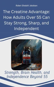 The Creatine Advantage: How Adults Over 55 Can Stay Strong, Sharp, and Independent