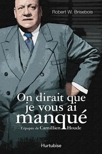 On dirait que je vous ai manque : l' epopee de camillien houde