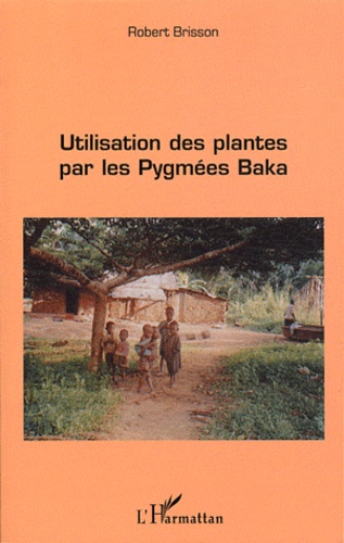 Robert Brisson - Utilisation des plantes par les Pygmées Baka.
