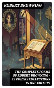 The Complete Poems of Robert Browning - 22 Poetry Collections in One Edition