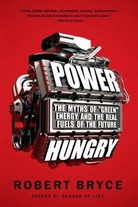 Robert Bryce - Power Hungry - The Myths of ""Green"" Energy and the Real Fuels of the Future.