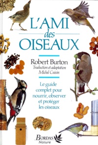 Robert Burton - L'Ami Des Oiseaux. Le Guide Complet Pour Nourrir, Observer Et Proteger Les Oiseaux.