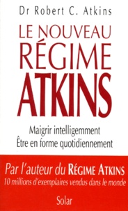 Robert-C Atkins - Le Nouveau Regime Atkins. Maigrir Intelligemment, Etre En Forme Quotidiennement.