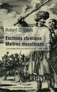 Robert C. Davis - Esclaves chrétiens, maîtres musulmans - L'esclavage blanc en Méditerranée (1500-1800).