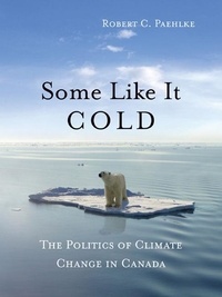 Robert C. Paehlke - Some Like It Cold - The Politics of Climate Change in Canada.
