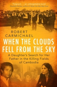 Robert Carmichael - When the Clouds Fell from the Sky - A Daughter's Search for Her Father in the Killing Fields of Cambodia.