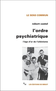 Robert Castel - L'ordre psychiatrique - L'âge d'or de l'aliénisme.