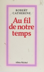 Robert Catherine - Au fil de notre temps - Soixante propos d'intérêt public, 1966-1977.