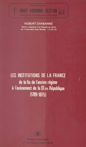 Robert Chabanne - Les Institutions de la France, de la fin de l'Ancien Régime à l'avènement de la IIIe République (1789-1875).
