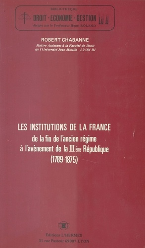 Les Institutions de la France, de la fin de l'Ancien Régime à l'avènement de la IIIe République (1789-1875)