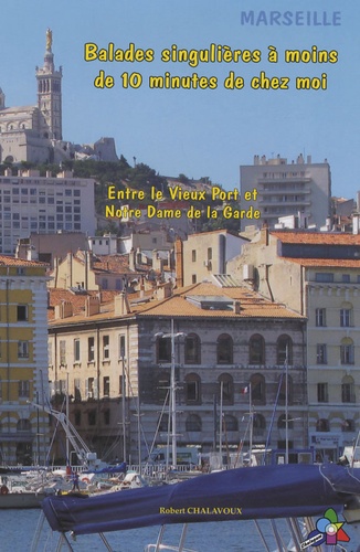 Robert Chalavoux - Balades singulières à moins de 10 minutes de chez moi - Entre le Vieux Port et Notre Dame de la Garde.