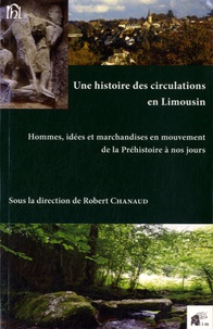 Robert Chanaud - Une histoire des circulations en Limousin - Hommes, idées et marchandises en mouvement de la Préhistoire à nos jours.