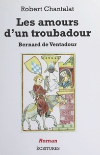 Robert Chantalat - Les amours d'un troubadour : Bernard de Ventadour.