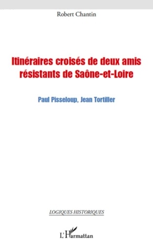 Robert Chantin - Itinéraires croisées de deux amis résistants de Saône-et-Loire - Paul Pisseloup, Jean Tortiller.