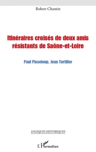 Robert Chantin - Itinéraires croisées de deux amis résistants de Saône-et-Loire - Paul Pisseloup, Jean Tortiller.
