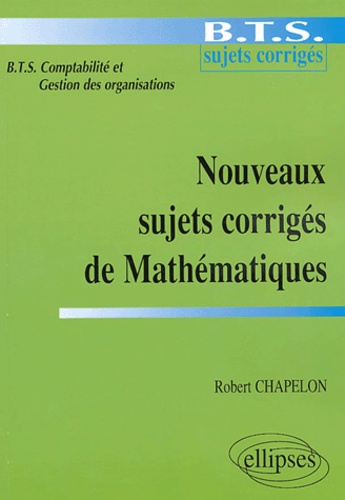Robert Chapelon - Nouveaux sujets corrigés de Mathématiques - BTS Comptabilité et Gestion des organisations.