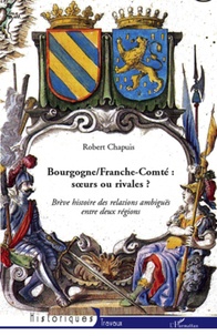 Robert Chapuis - Bourgogne/ Franche-Comté - Les relations ambiguës entre deux régions soeurs et rivales.