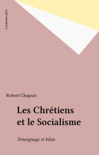 Robert Chapuis - Les Chrétiens et le Socialisme - Témoignage et bilan.