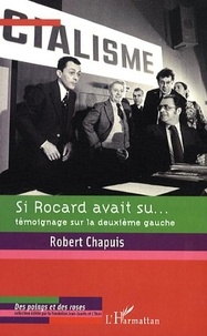 Robert Chapuis - Si Rocard avait su... - Témoignage sur la deuxième gauche.
