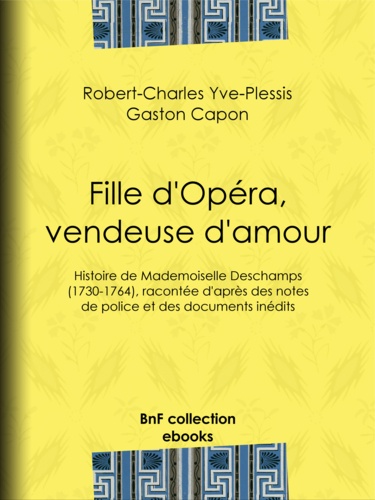 Fille d'Opéra, vendeuse d'amour. Histoire de Mademoiselle Deschamps (1730-1764), racontée d'après des notes de police et des documents inédits