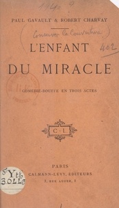 Robert Charvay et Paul Gavault - L'enfant du miracle - Comédie-bouffe en trois actes.