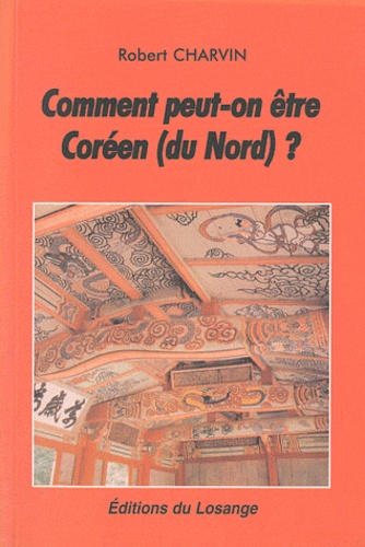 Robert Charvin - Comment peut-on être Coréen (du Nord) ? - Manuel à l'usage des journalistes, politiques et militants des ONG.