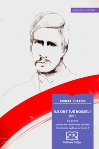 Robert Charvin - Ils ont tué Rossel ! (1871) - La guerre contre les révolutions sociales. Continuité, redites ou farce ?.
