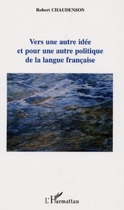 Robert Chaudenson - Vers une autre idée et pour une autre politique de la langue française.