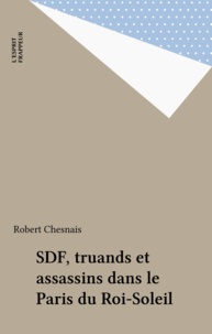 Robert Chesnais - SDF, truands et assassins dans le Paris du Roi-Soleil.