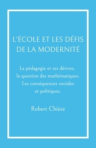 Robert Chièze - L'École et les Défis de la modernité - La pédagogie et ses dérives,  la question des mathématiques. Les conséquences sociales et politiques..