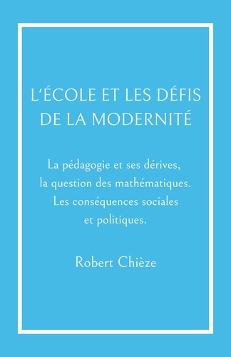 Robert Chièze - L'École et les Défis de la modernité - La pédagogie et ses dérives,  la question des mathématiques. Les conséquences sociales et politiques..