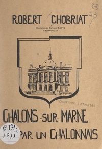 Robert Chobriat et Karen de Ketty - Châlons-sur-Marne vu par un Châlonnais.