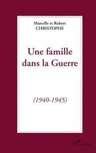 Robert Christophe et Marcelle Christophe - Une famille dans la guerre - 1940-1945.
