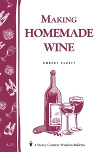 Robert Cluett - Making Homemade Wine - Storey's Country Wisdom Bulletin A-75.