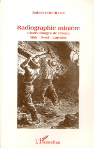 Robert Coeuillet - Radiographie minière - 50 ans d'histoire des Charbonnages de France Midi-Nord-Lorraine.