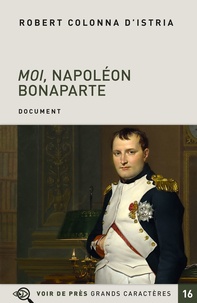 Robert Colonna d'Istria - Moi, Napoléon Bonaparte - Autobiographie imaginaire de l'Empereur.