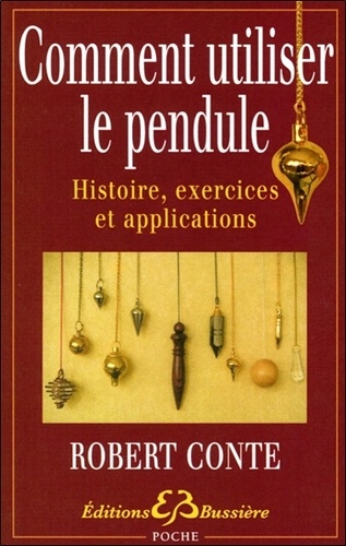 Robert Conte - Comment utiliser le pendule - Histoire, exercices et applications.