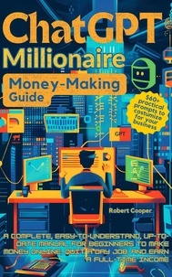  Robert Cooper - ChatGPT Millionaire Money-Making Guide: A Complete, Easy-to-Understand, Up-to-Date Manual for Beginners to Make Money Online, Quit a Day Job, and Earn a Full-Time Income.