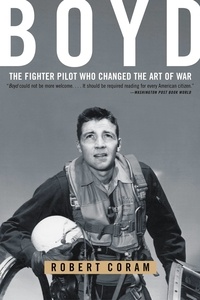 Robert Coram - Boyd - The Fighter Pilot Who Changed the Art of War.